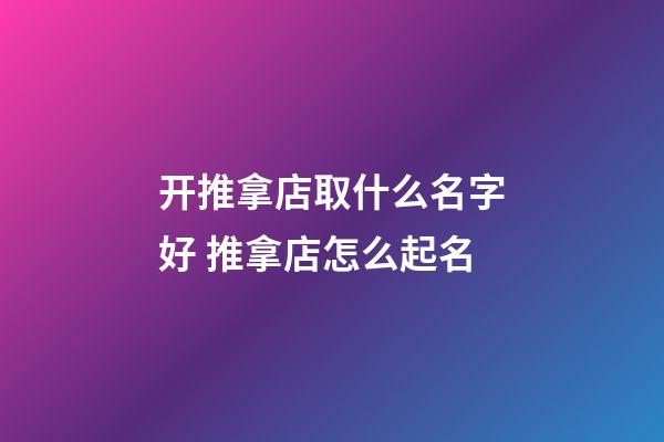 开推拿店取什么名字好 推拿店怎么起名-第1张-店铺起名-玄机派